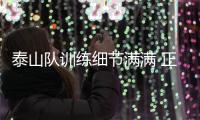 泰山队训练细节满满 正式带队 新人参加一线队合练