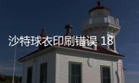 沙特球衣印刷错误 18号中的8上大下小两头颠倒