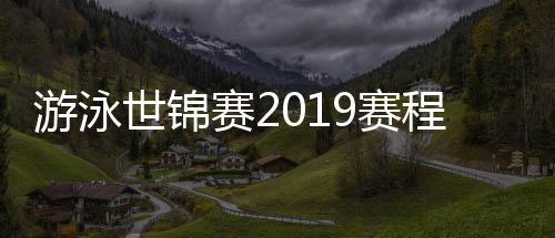 游泳世锦赛2019赛程时间 2019光州游泳世锦赛赛程时间表