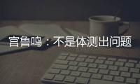 宫鲁鸣：不是体测出问题了 是运动员出问题了