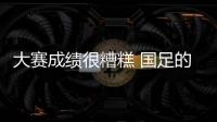 大赛成绩很糟糕 国足的确是亚洲三四流 既真实也现实