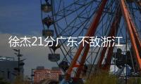徐杰21分广东不敌浙江 陈盈骏38分首钢负山东