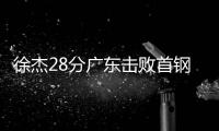 徐杰28分广东击败首钢 周琦10分莫兰德12+12