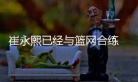 崔永熙已经与篮网合练 新赛季以发展联盟为主