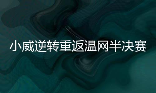 小威逆转重返温网半决赛 大满贯四强对阵格尔格斯