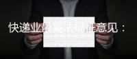 快递业最高法规征意见：“张三李四”等假名将无法寄件  实名收寄信息系统已上线