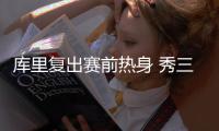 库里复出赛前热身 秀三分技能 连续命中5记中圈投篮