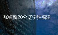 张镇麟20分辽宁胜福建 孙铭徽13+11广厦胜江苏