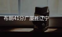 布朗41分广厦胜辽宁 于德豪16分山东胜同曦