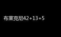 布莱克尼42+13+5西热5+5 同曦力克北京6连败