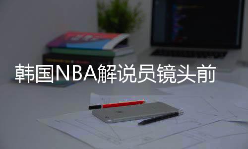 韩国NBA解说员镜头前狂流鼻血(图)造成流鼻血的原因有哪些