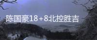 陈国豪18+8北控胜吉林 吴前17+9+6浙江胜福建