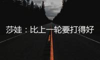 莎娃：比上一轮要打得好 夜场氛围美轮美奂