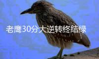 老鹰30分大逆转终结绿军9连胜 尼克斯大胜活塞