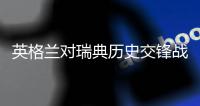 英格兰对瑞典历史交锋战绩谁厉害 世界排名阵容实力对比分析
