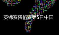 英锦赛资格赛第5日中国1胜3负 白雨露创历史最佳