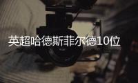 英超哈德斯菲尔德10位礼仪先生登场 球衣被狂批像广告