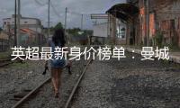 英超最新身价榜单：曼城榜首 曼联排名第5