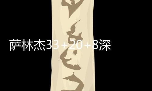 萨林杰33+20+8深圳险胜北控总分1