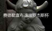 费德勒宣布退出罗杰斯杯 退赛原因为缓解繁重赛程