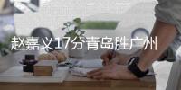 赵嘉义17分青岛胜广州 闫鹏飞12分上海负宁波