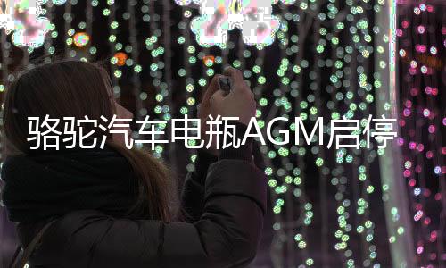 骆驼汽车电瓶AGM启停蓄电池80ah适配凯迪拉克别克君威雪佛兰奔驰