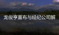 龙俊亨宣布与经纪公司解约 称“信任破裂”将独立活动