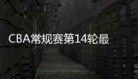 CBA常规赛第14轮最新赛程直播时间表对阵名单 第13轮排名比赛战况