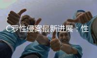 C罗性侵案最新进展：性侵案究竟怎么回事律师将力证其清白