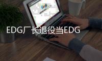 EDG厂长退役当EDG主教练 明凯Clearlove退役后开启教练生涯