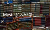 Mystic加入AF怎么回事 Mystic重回LCK赛区加入AF背后