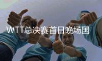 WTT总决赛首日晚场国乒3负日本 2对男双均被淘汰