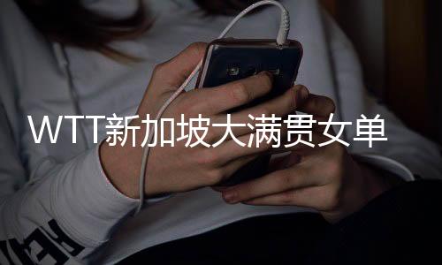 WTT新加坡大满贯女单1/4决赛赛程直播时间表3月15日 8强对阵名单