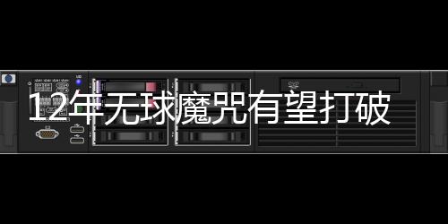 12年无球魔咒有望打破 数据示巴萨2
