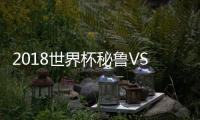 2018世界杯秘鲁VS丹麦直播结果预测 谁会赢哪对更强