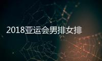 2018亚运会男排女排分组对阵 中国女排男排分组详情