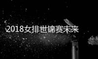 2018女排世锦赛未来几天赛程 冠亚军决赛将在10月20日进行