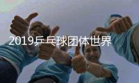 2019乒乓球团体世界杯时间 国乒打其摸底东京奥运会