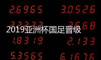 2019亚洲杯国足晋级八强赛后声音 国足水平是否有进步
