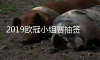 2019欧冠小组赛抽签结果分组名单情况 对战时间安排