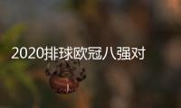 2020排球欧冠八强对阵名单 欧冠女排名单决赛时间