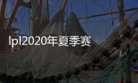 lpl2020年夏季赛赛程6月28日时间表 对阵名单阵容介绍