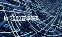 lpl2020春季赛时间赛程表更新 第二周阵容名单直播时间